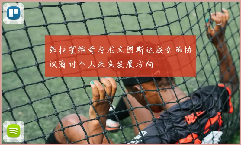 弗拉霍维奇与尤文图斯达成会面协议商讨个人未来发展方向