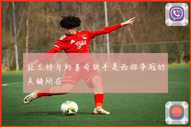 杜兰特与约基奇联手是西部争冠的关键所在