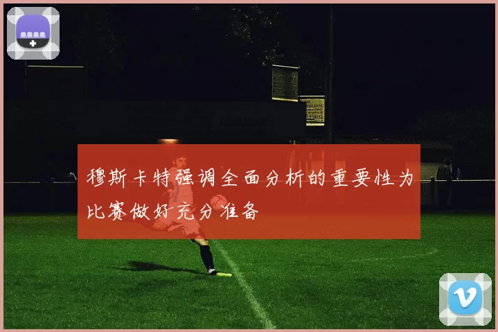 穆斯卡特强调全面分析的重要性为比赛做好充分准备