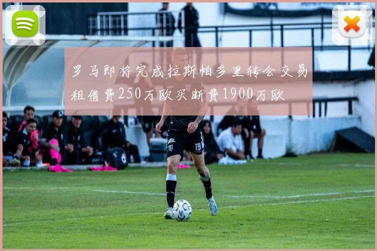 罗马即将完成拉斯帕多里转会交易租借费250万欧买断费1900万欧