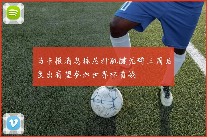 马卡报消息称尼科肌腱无碍三周后复出有望参加世界杯首战